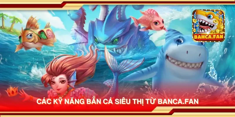 Các kỹ năng bắn cá siêu thị từ msingiafrika.tv