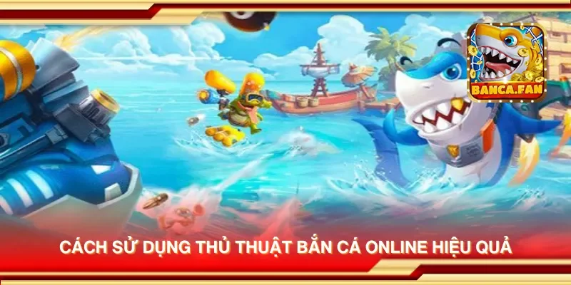 Cách sử dụng thủ thuật bắn cá online hiệu quả