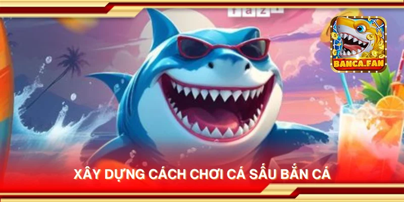 Xây dựng cách chơi Cá Sấu Bắn Cá